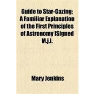 Guide to Star-gazing: A Familiar Explanation of the First Principles of Astronomy [Signed M.j.] by Jenkins, Mary; Dapper, Karl Franz, 9781154461534