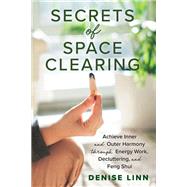 Secrets of Space Clearing Achieve Inner and Outer Harmony through Energy Work, Decluttering, and Feng Shui by Linn, Denise, 9781401961534