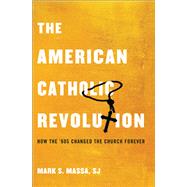 The American Catholic Revolution How the Sixties Changed the Church Forever by Massa, S.J., Mark S., 9780199341535