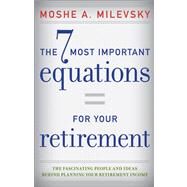 The 7 Most Important Equations for Your Retirement The Fascinating People and Ideas Behind Planning Your Retirement Income by Milevsky, Moshe A., 9781118291535