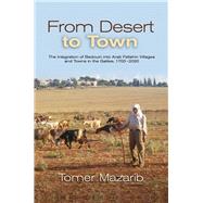 From Desert to Town The Integration of Bedouin into Arab Fellahin Villages and Towns in the Galilee, 1700-2020 by Mazarib, Tomer, 9781789761535