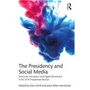 The Presidency and Social Media: Discourse, Disruption, and Digital Democracy in the 2016 Presidential Election by Schill; Dan, 9781138081536
