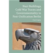 Nazi Buildings, Cold War Traces and Governmentality in Post-unification Berlin by Copley, Clare, 9781350081536