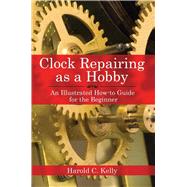 Clock Repairing As A Hobby Pa by Kelly,Harold C., 9781602391536