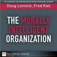 The Morally Intelligent Organization by Lennick, Doug; Kiel, Fred, Ph.D., 9780132371537