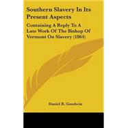 Southern Slavery in Its Present Aspects : Containing A Reply to A Late Work of the Bishop of Vermont on Slavery (1864) by Goodwin, Daniel R., 9780548961537