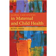 Global Case Studies in Maternal and Child Health by White, Ruth C., 9780763781538