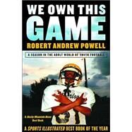 We Own This Game A Season the in the Adult World of Youth Football by Powell, Robert Andrew, 9780802141538