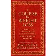A Course in Weight Loss 21 Spiritual Lessons for Surrendering Your Weight Forever by Williamson, Marianne, 9781401921538