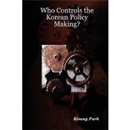 Who Controls the Korean Policy Making? by Park, Kisung, 9781430321538