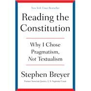 Reading the Constitution Why I Chose Pragmatism, not Textualism by Breyer, Stephen, 9781668021538