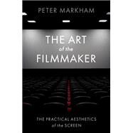 The Art of the Filmmaker The Practical Aesthetics of the Screen by Markham, Peter, 9780197631539
