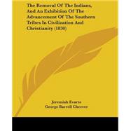 The Removal of the Indians, and an Exhibition of the Advancement of the Southern Tribes in Civilization and Christianity by Evarts, Jeremiah; Cheever, George Barrell; Francis, Convers, 9781437031539