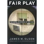 Fair Play : The Moral Dilemmas of Spying by Olson, James M., 9781597971539