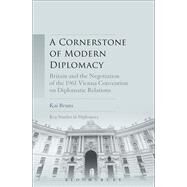 A Cornerstone of Modern Diplomacy Britain and the Negotiation of the 1961 Vienna Convention on Diplomatic Relations by Bruns, Kai, 9781628921540