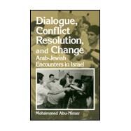 Dialogue, Conflict Resolution, and Change: Arab-Jewish Encounters in Israel by Abu-Nimer, Mohammed, 9780791441541
