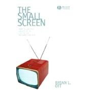 The Small Screen How Television Equips Us to Live in the Information Age by Ott, Brian L., 9781405161541