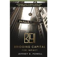 Bridging Capital for Impact Actionable ways to bridge capital into our undercapitalized communities by Powell, Jeffrey D, 9798350911541