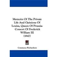 Memoirs of the Private Life and Opinions of Louisa, Queen of Prussi : Consort of Frederick William III (1847) by Richardson, Constance, 9781104191542