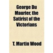 George Du Maurier, the Satirist of the Victorians by Wood, T. Martin, 9781443221542