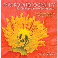 Macro Photography for Gardeners and Nature Lovers : The Essential Guide to Digital Techniques by Detrick, Alan L., 9781604691542