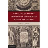 Ritual, Belief and the Dead in Early Modern Britain and Ireland by Sarah Tarlow, 9780521761543