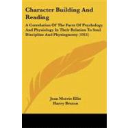 Character Building and Reading : A Correlation of the Facts of Psychology and Physiology in Their Relation to Soul Discipline and Physiognomy (1911) by Ellis, Jean Morris; Benton, Harry (CON), 9781104631543
