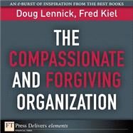 The Compassionate and Forgiving Organization by Lennick, Doug; Kiel, Fred, Ph.D., 9780132371544