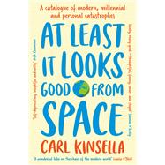 At Least It Looks Good From Space A catalogue of modern, millennial and personal catastrophes by Kinsella, Carl, 9781399751544