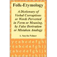 Folk-Etymology : A Dictionary of Verbal Corruptions or Words Perverted in Form or Meaning, by False Derivation or Mistaken Analogy by Palmer, A. Smythe, 9781410221544