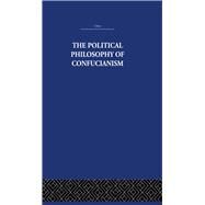 The Political Philosophy of Confucianism: An interpretation of the social and political ideas of Confucius, his forerunners, and his early disciples. by Hsn,Leonard Shihlien, 9780415361545