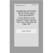 Overexploitation or Sustainable Management? Action Patterns of the Tropical Timber Industry: The Case of Para (Brazil) 1960-1997 by Scholz,Imme, 9780714651545