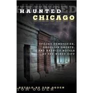 Haunted Chicago Famous Phantoms, Sinister Sites, and Lingering Legends by Ogden, Tom, 9780762791545