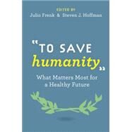 To Save Humanity What Matters Most for a Healthy Future by Frenk, Julio; Hoffman, Steven, 9780190221546