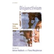 Disjunctivism Perception, Action, Knowledge by Haddock, Adrian; Macpherson, Fiona, 9780199231546