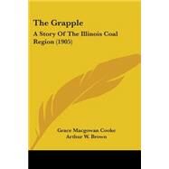 Grapple : A Story of the Illinois Coal Region (1905) by Cooke, Grace Macgowan; Brown, Arthur W., 9781104391546