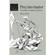 Prey into Hunter: The Politics of Religious Experience by Maurice Bloch , Foreword by Alfred Harris, 9780521411547