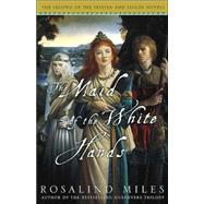 The Maid of the White Hands The Second of the Tristan and Isolde Novels by MILES, ROSALIND, 9781400081547