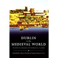 Dublin in the Medieval World Studies in Honour of Howard B. Clarke by Bradley, John; Fletcher, Alan; Simms, Anngret, 9781846821547