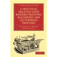 A Practical Treatise upon Modern Printing Machinery and Letterpress Printing by Wilson, Frederick J. F.; Grey, Douglas, 9781108021548