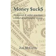 Money Sucks: How Greed & Unfair Practices Created an Unbearable Society by Mccurdy, Jim, 9781450261548