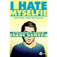 I Hate Myselfie A Collection of Essays by Shane Dawson by Dawson, Shane, 9781476791548