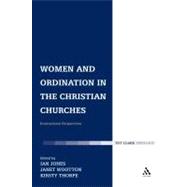Women and Ordination in the Christian Churches International Perspectives by Jones, Ian; Thorpe, Kirsty; Wootton, Janet, 9780567031549