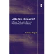 Virtuous Imbalance: Political Philosophy between Desirability and Feasibility by Pasquali,Francesca, 9781138261549
