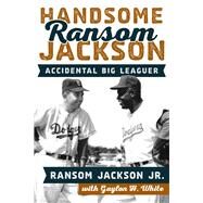 Handsome Ransom Jackson Accidental Big Leaguer by Jackson, Ransom, Jr.; White, Gaylon H., 9781442261549