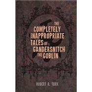 The Completely Inappropriate Tales of Gandersnitch the Goblin by Turk, Robert A., 9781503191549