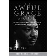 The Awful Grace of God Religious Terrorism, White Supremacy, and the Unsolved Murder of Martin Luther King, Jr. by Wexler, Stuart; Hancock, Larry, 9781619021549