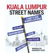 Kuala Lumpur Street Names A Guide to their Meanings and Histories by Isa, Mariana; Kaur, Maganjeet, 9789814561549
