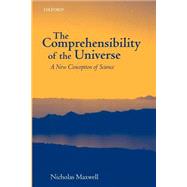 The Comprehensibility of the Universe A New Conception of Science by Maxwell, Nicholas, 9780199261550