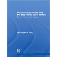 Private Contractors and the Reconstruction of Iraq: Transforming Military Logistics by Kinsey; Christopher, 9780415691550